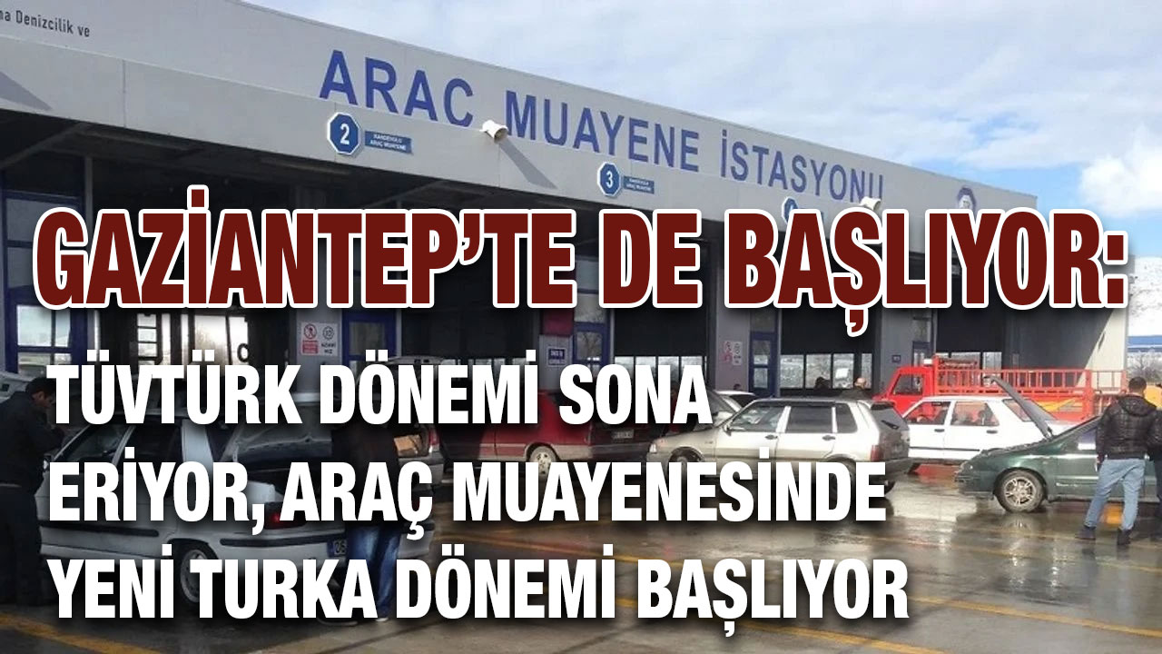Gaziantep’te de Başlıyor: TÜVTÜRK Dönemi Sona Eriyor, Araç Muayenesinde Yeni TURKA Dönemi Başlıyor