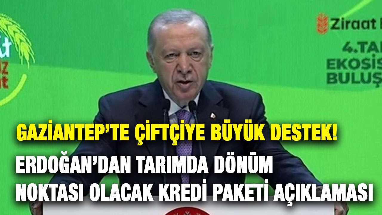 Gaziantep’te Çiftçiye Büyük Destek! Erdoğan’dan Tarımda Dönüm Noktası Olacak Kredi Paketi Açıklaması