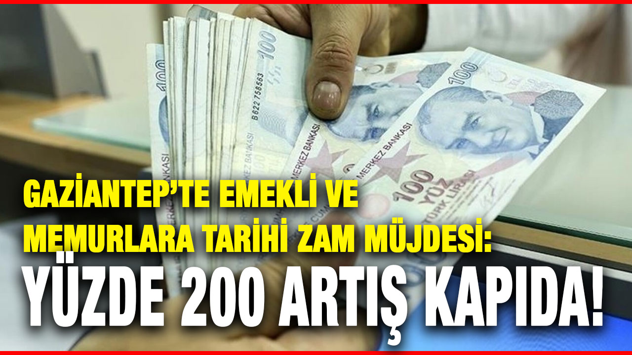 Gaziantep’te Emekli ve Memurlara Tarihi Zam Müjdesi: Yüzde 200 Artış Kapıda!