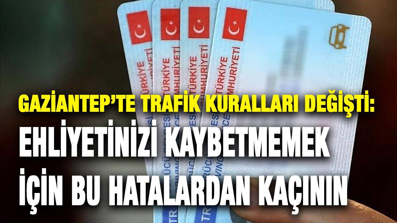Gaziantep’te Trafik Kuralları Değişti: Ehliyetinizi Kaybetmemek İçin Bu Hatalardan Kaçının