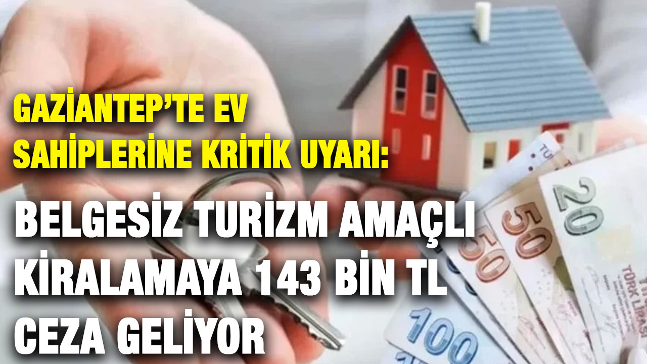 Gaziantep’te Ev Sahiplerine Kritik Uyarı: Belgesiz Turizm Amaçlı Kiralamaya 143 Bin TL Ceza Geliyor