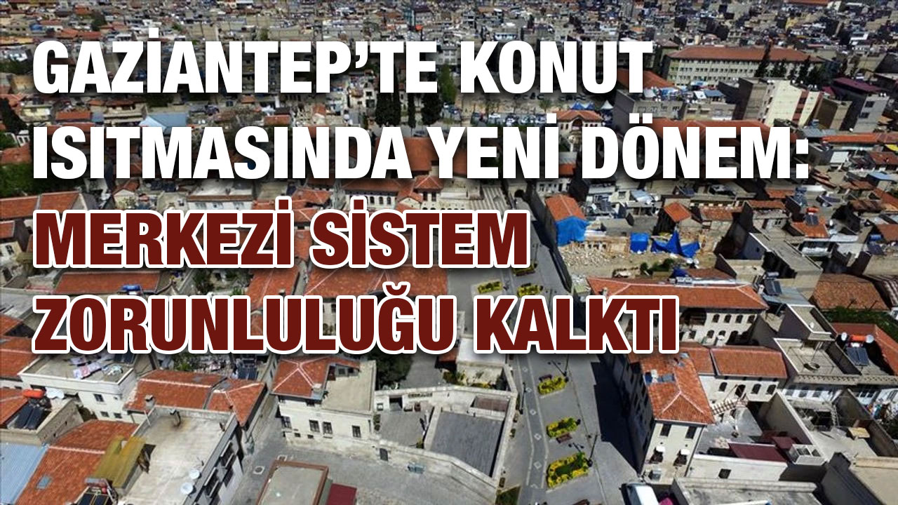 Gaziantep’te Konut Isıtmasında Yeni Dönem: Merkezi Sistem Zorunluluğu Kalktı