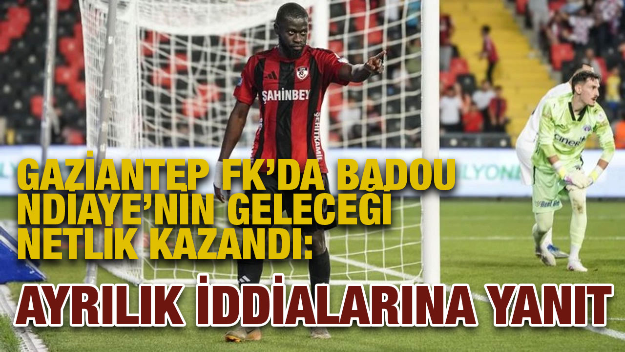 Gaziantep FK’da Badou Ndiaye’nin Geleceği Netlik Kazandı: Ayrılık İddialarına Yanıt