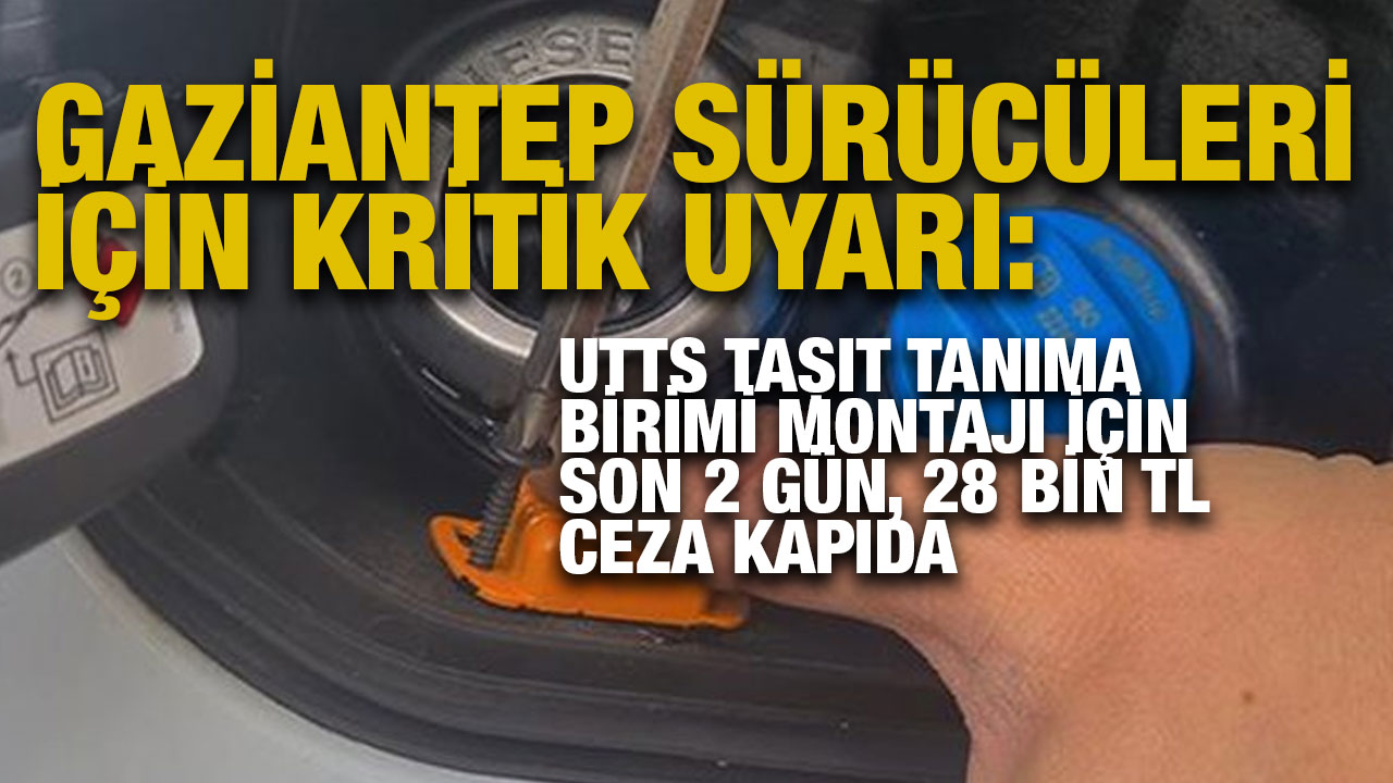 Gaziantep Sürücüleri İçin Kritik Uyarı: UTTS Taşıt Tanıma Birimi Montajı İçin Son 2 Gün, 28 Bin TL Ceza Kapıda