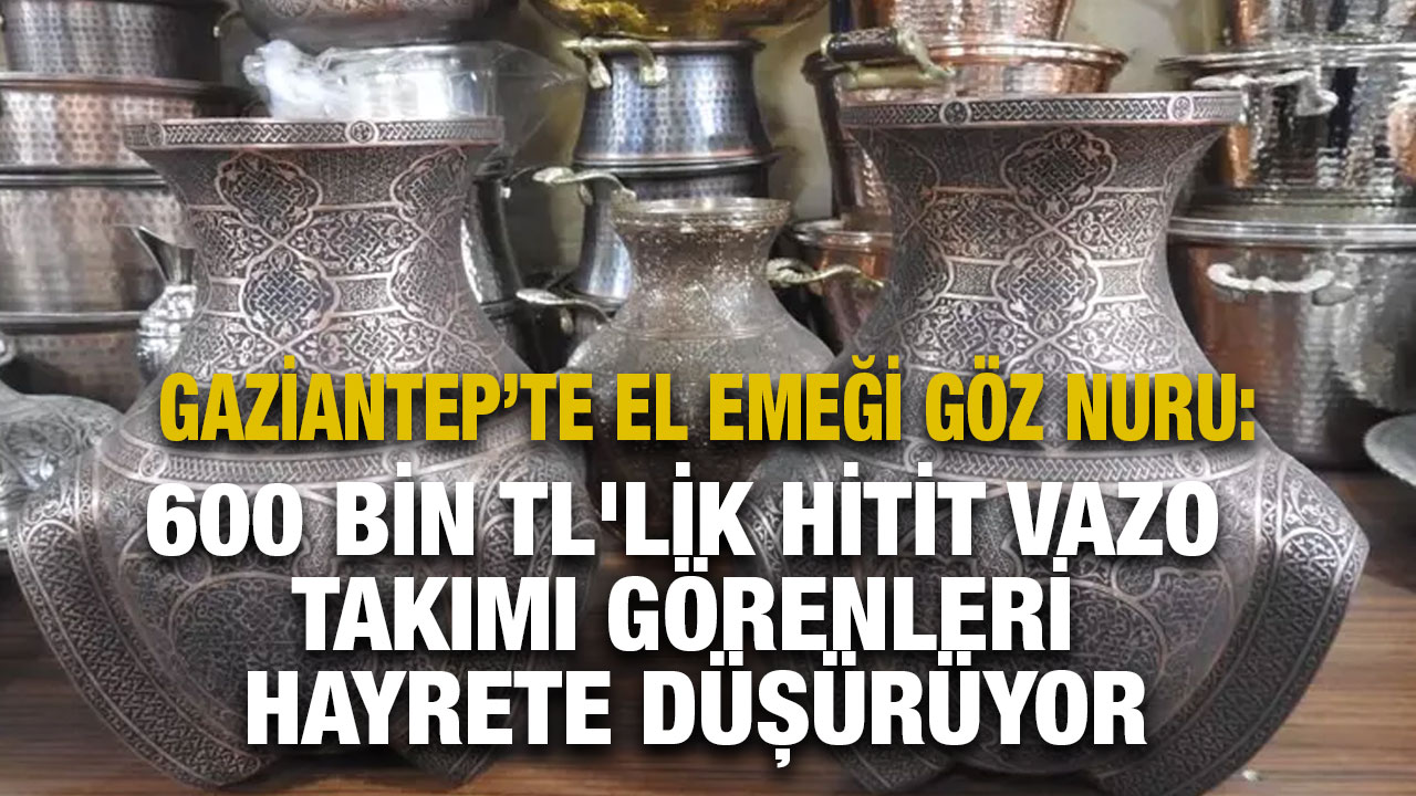 Gaziantep’te El Emeği Göz Nuru: 600 Bin TL'lik Hitit Vazo Takımı Görenleri Hayrete Düşürüyor