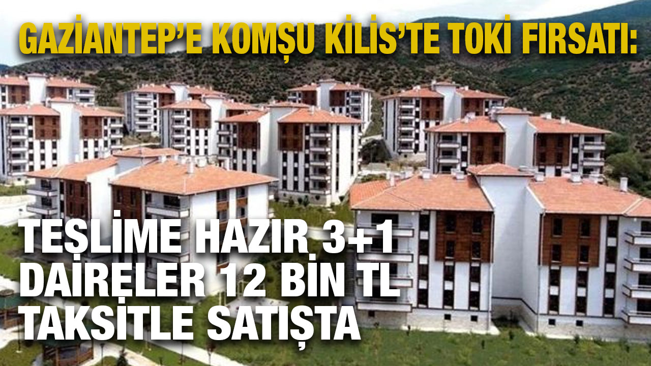 Gaziantep’e Komşu Kilis’te TOKİ Fırsatı: Teslime Hazır 3+1 Daireler 12 Bin TL Taksitle Satışta