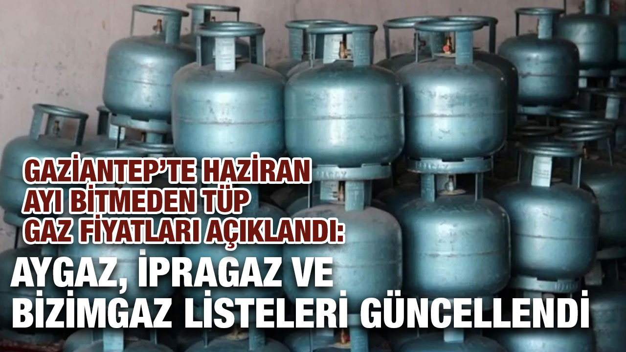 Gaziantep’te Haziran Ayı Bitmeden Tüp Gaz Fiyatları Açıklandı: Aygaz, İpragaz ve Bizimgaz Listeleri Güncellendi
