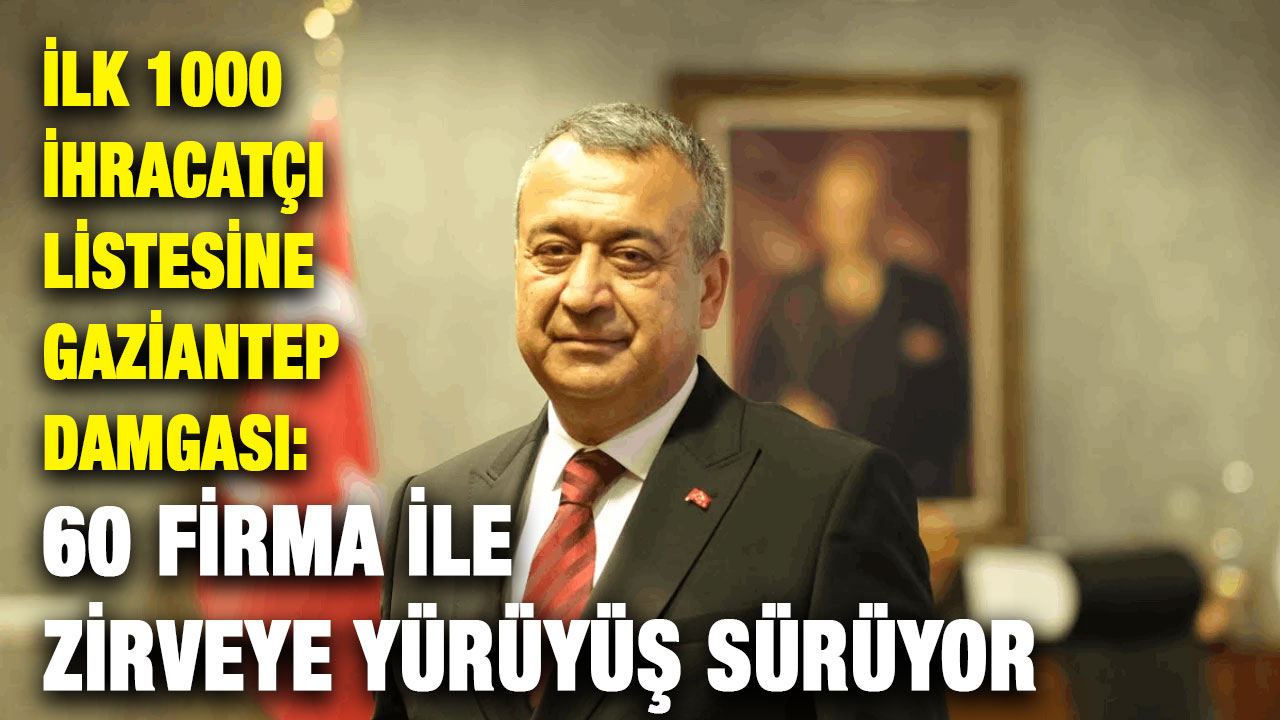 İlk 1000 İhracatçı Listesine Gaziantep Damgası: 60 Firma ile Zirveye Yürüyüş Sürüyor