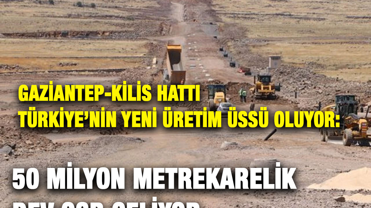 Gaziantep-Kilis Hattı Türkiye’nin Yeni Üretim Üssü Oluyor: 50 Milyon Metrekarelik Dev OSB Geliyor
