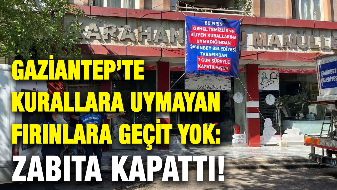 Gaziantep’te Kurallara Uymayan Fırınlara Geçit Yok: Zabıta Kapattı!