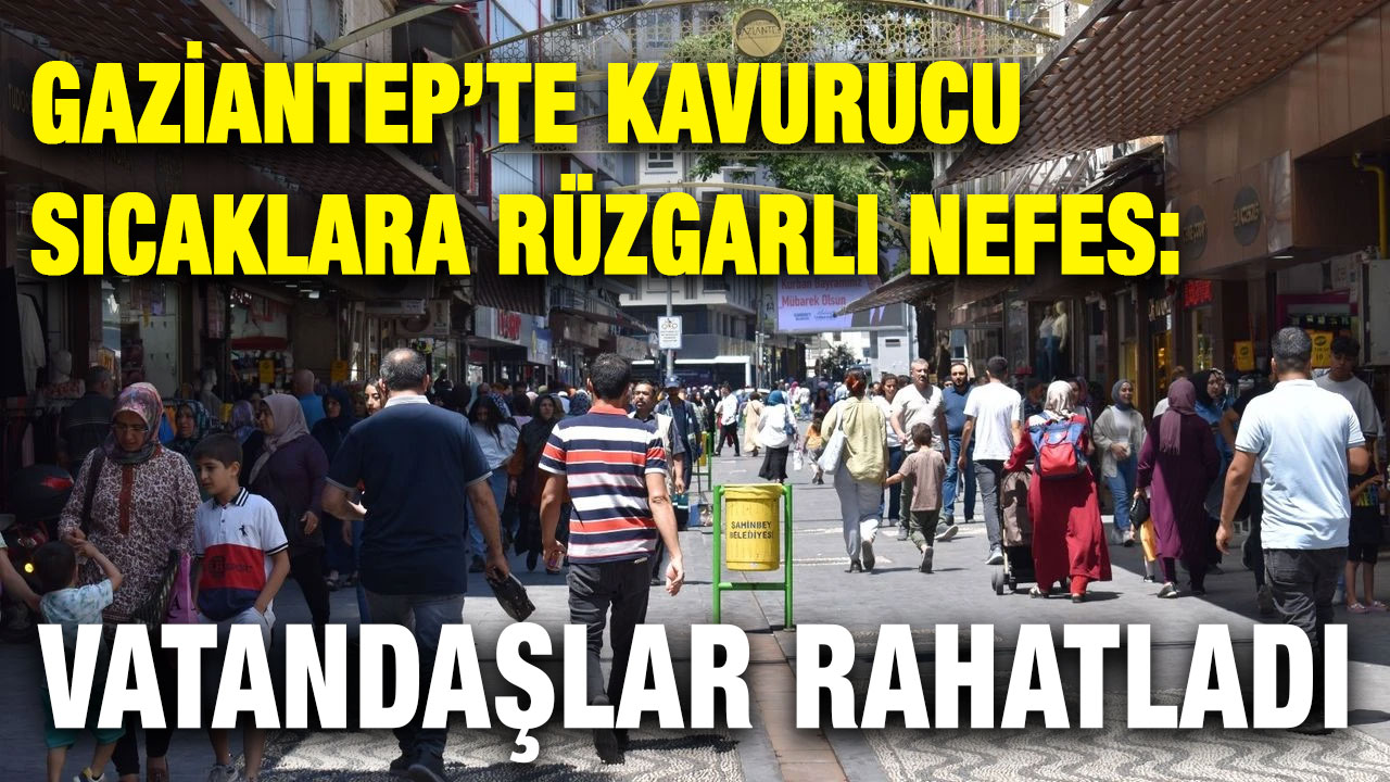 Gaziantep’te Kavurucu Sıcaklara Rüzgarlı Nefes: Vatandaşlar Rahatladı