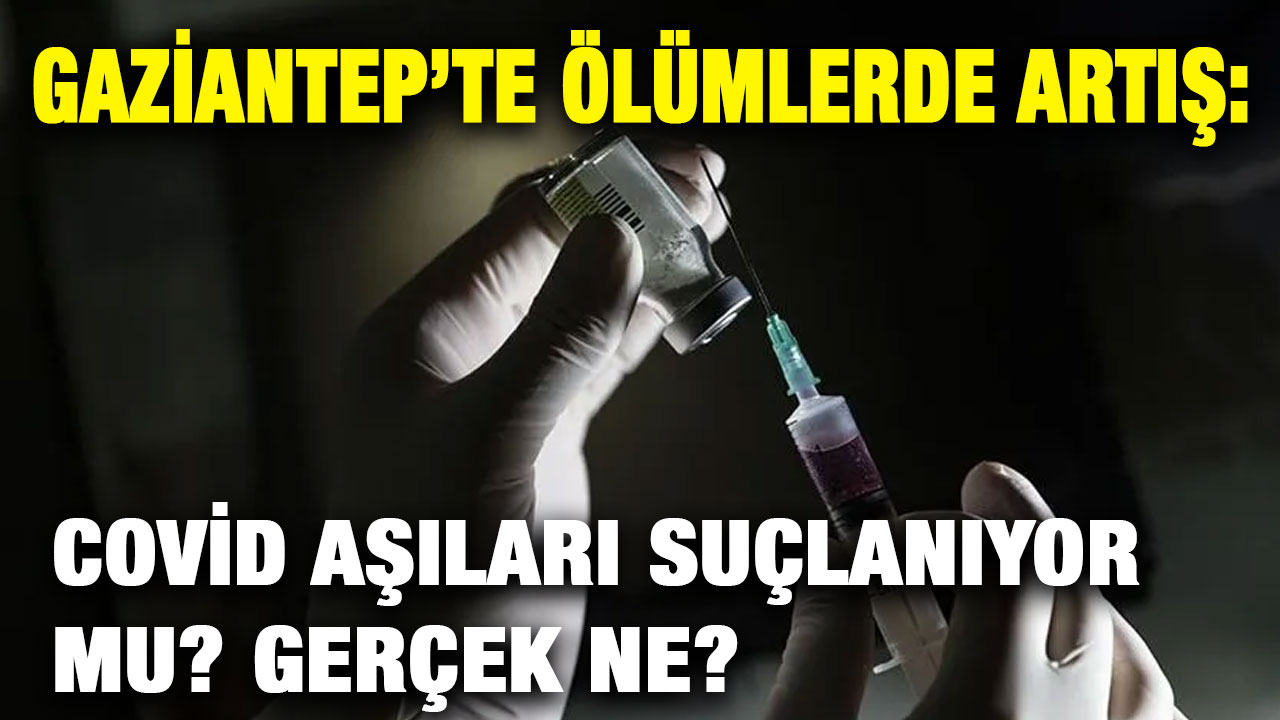 Gaziantep’te Ölümlerde Artış: Covid Aşıları Suçlanıyor Mu? Gerçek Ne?