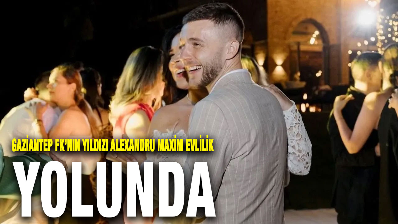 Gaziantep FK’nın Yıldızı Alexandru Maxim Evlilik Yolunda