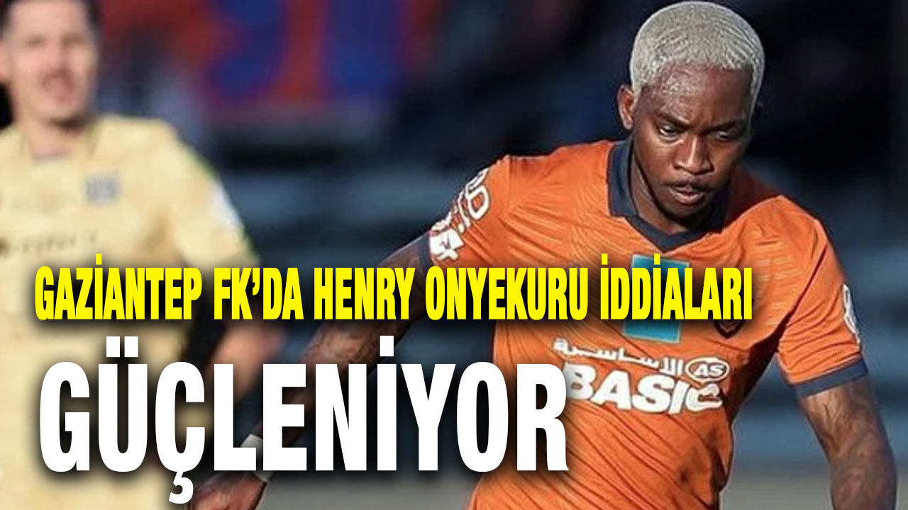 Gaziantep FK’da Henry Onyekuru İddiaları Güçleniyor