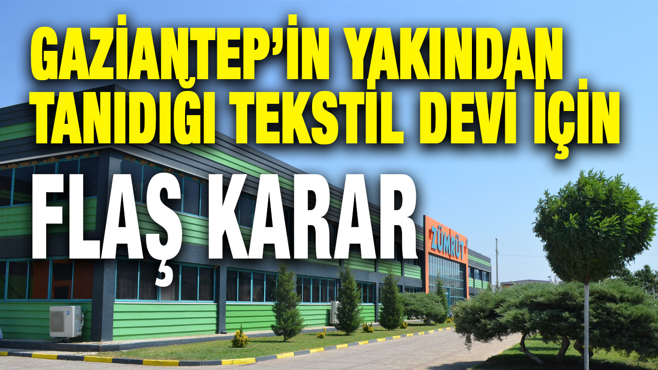 Gaziantep’in Yakından Tanıdığı Tekstil Devi İçin Flaş Karar