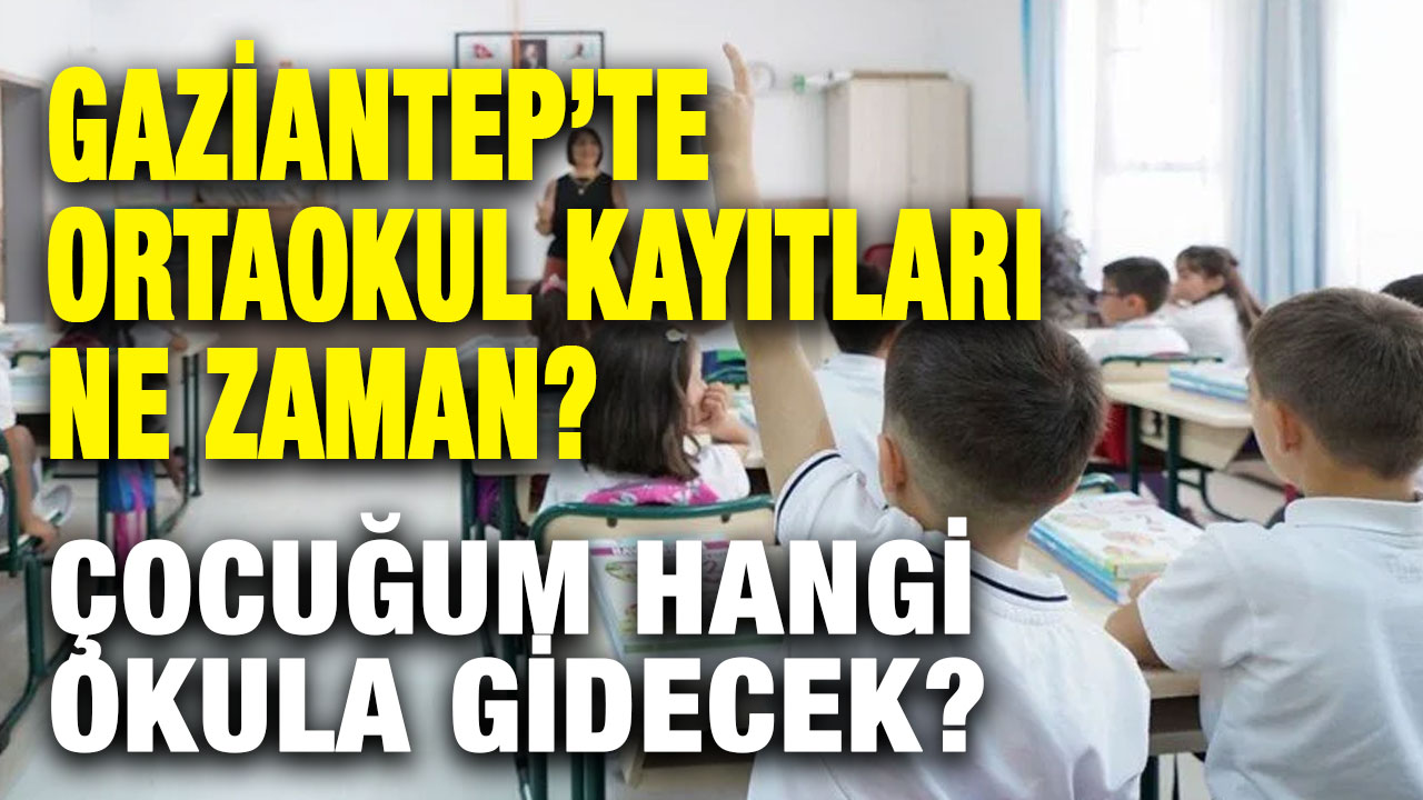 Gaziantep’te Ortaokul Kayıtları Ne Zaman? Çocuğum Hangi Okula Gidecek?
