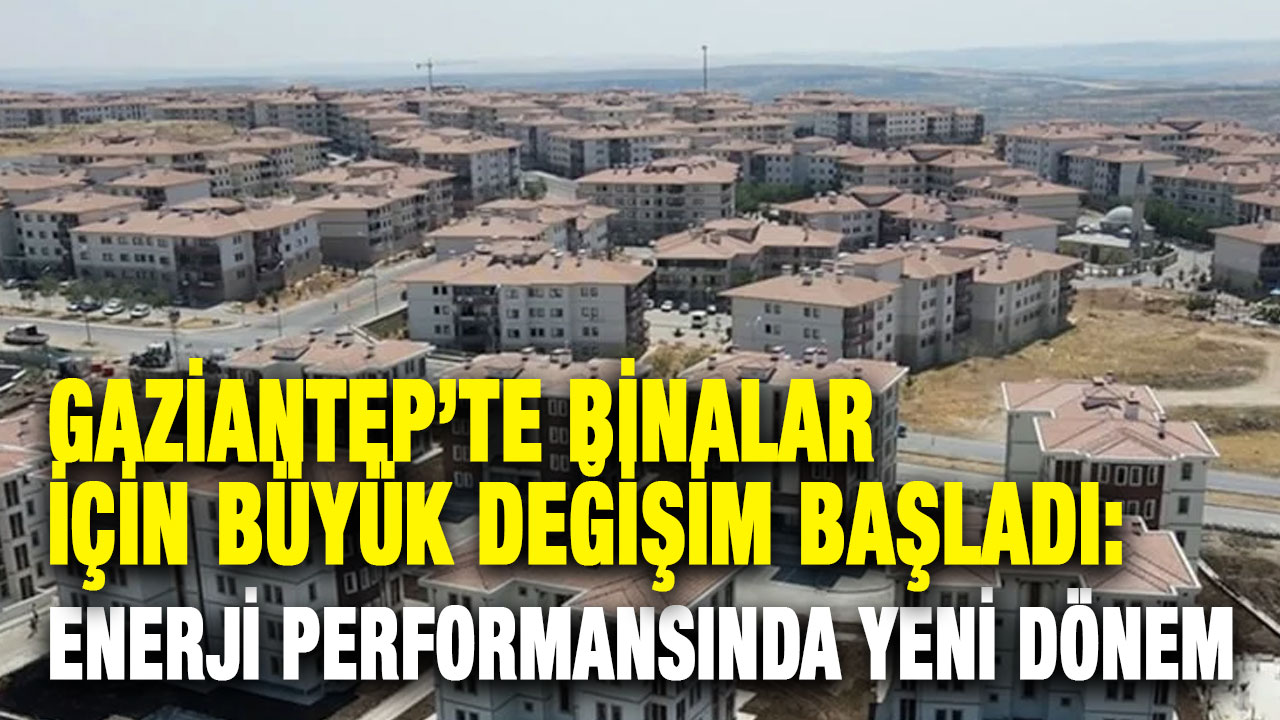 Gaziantep’te Binalar İçin Büyük Değişim Başladı: Enerji Performansında Yeni Dönem