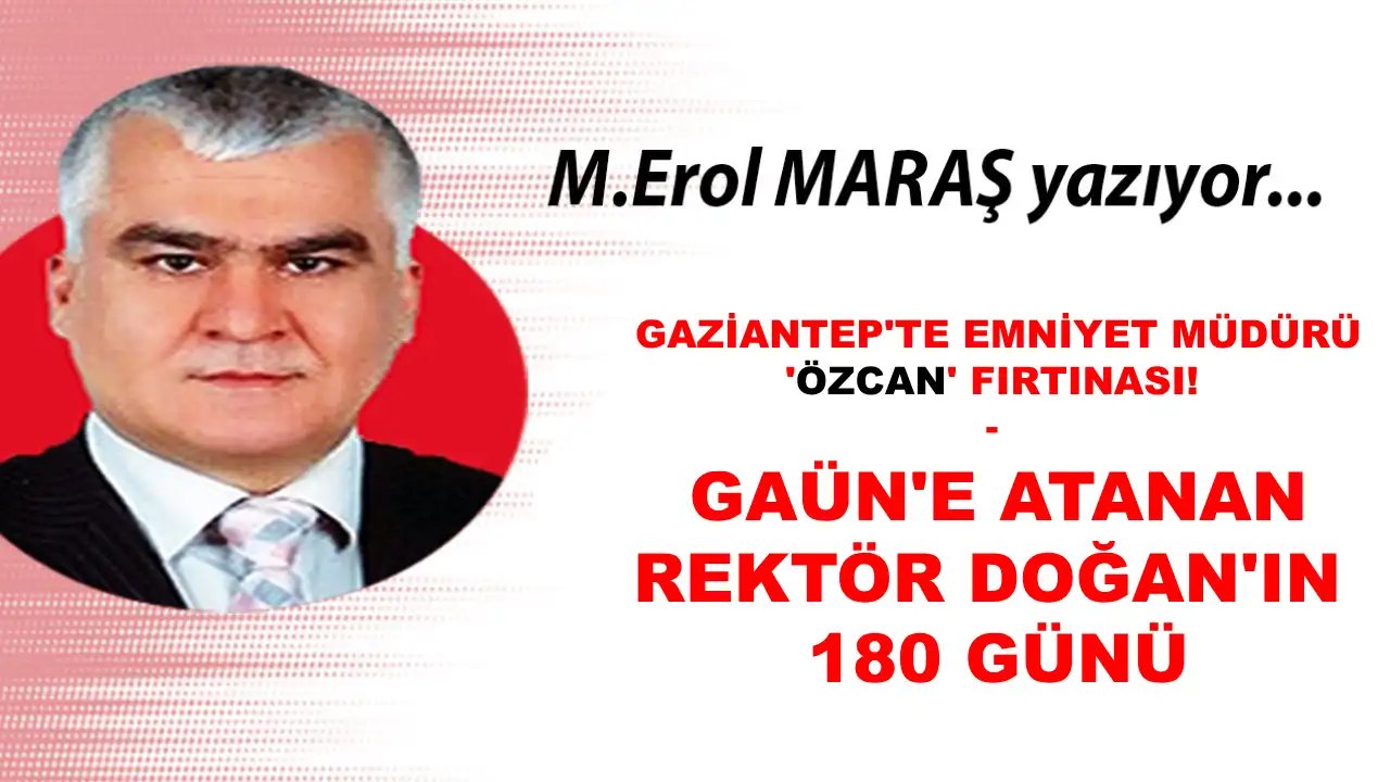 Erol Maraş Yazdı: 'Gaziantep'te Emniyet Müdürü 'Celal ÖZCAN' Fırtınası! - GAÜN ve Rektör Doğan'ın 7. Ayıda Boş Geçti