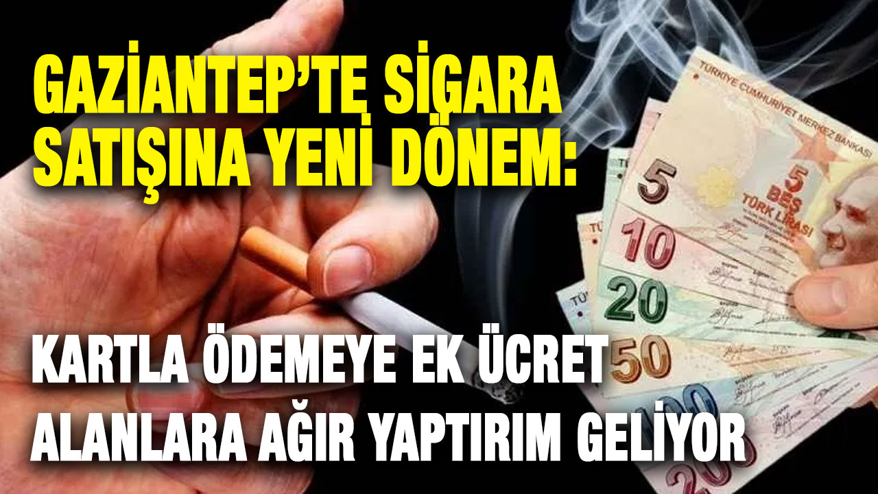 Gaziantep’te Sigara Satışına Yeni Dönem: Kartla Ödemeye Ek Ücret Alanlara Ağır Yaptırım Geliyor