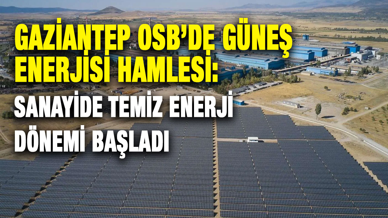 Gaziantep OSB’de Güneş Enerjisi Hamlesi: Sanayide Temiz Enerji Dönemi Başladı