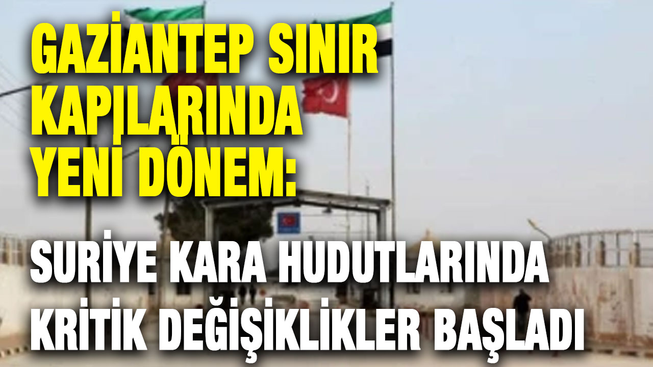 Gaziantep Sınır Kapılarında Yeni Dönem: Suriye Kara Hudutlarında Kritik Değişiklikler Başladı