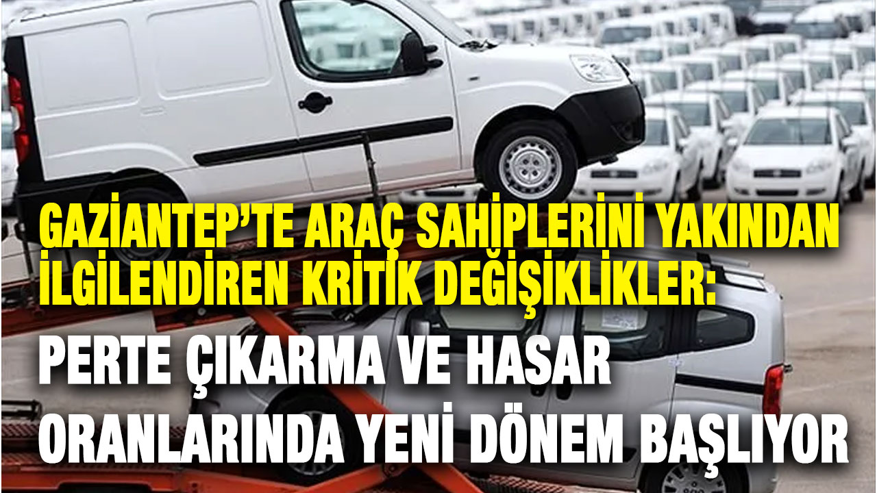 Gaziantep’te Araç Sahiplerini Yakından İlgilendiren Kritik Değişiklikler: Perte Çıkarma ve Hasar Oranlarında Yeni Dönem Başlıyor