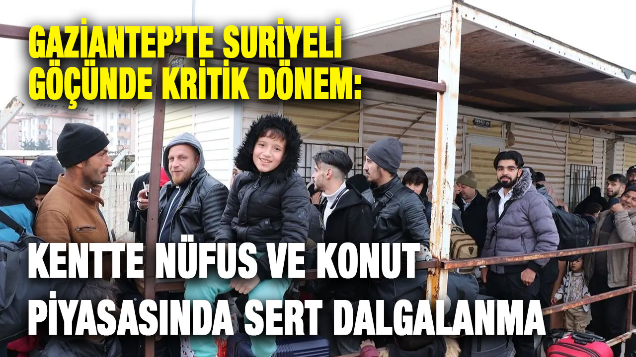 Gaziantep’te Suriyeli Göçünde Kritik Dönem: Kentte Nüfus ve Konut Piyasasında Sert Dalgalanma