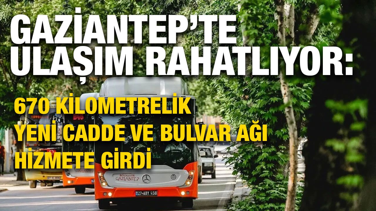 Gaziantep’te Ulaşım Rahatlıyor: 670 Kilometrelik Yeni Cadde ve Bulvar Ağı Hizmete Girdi