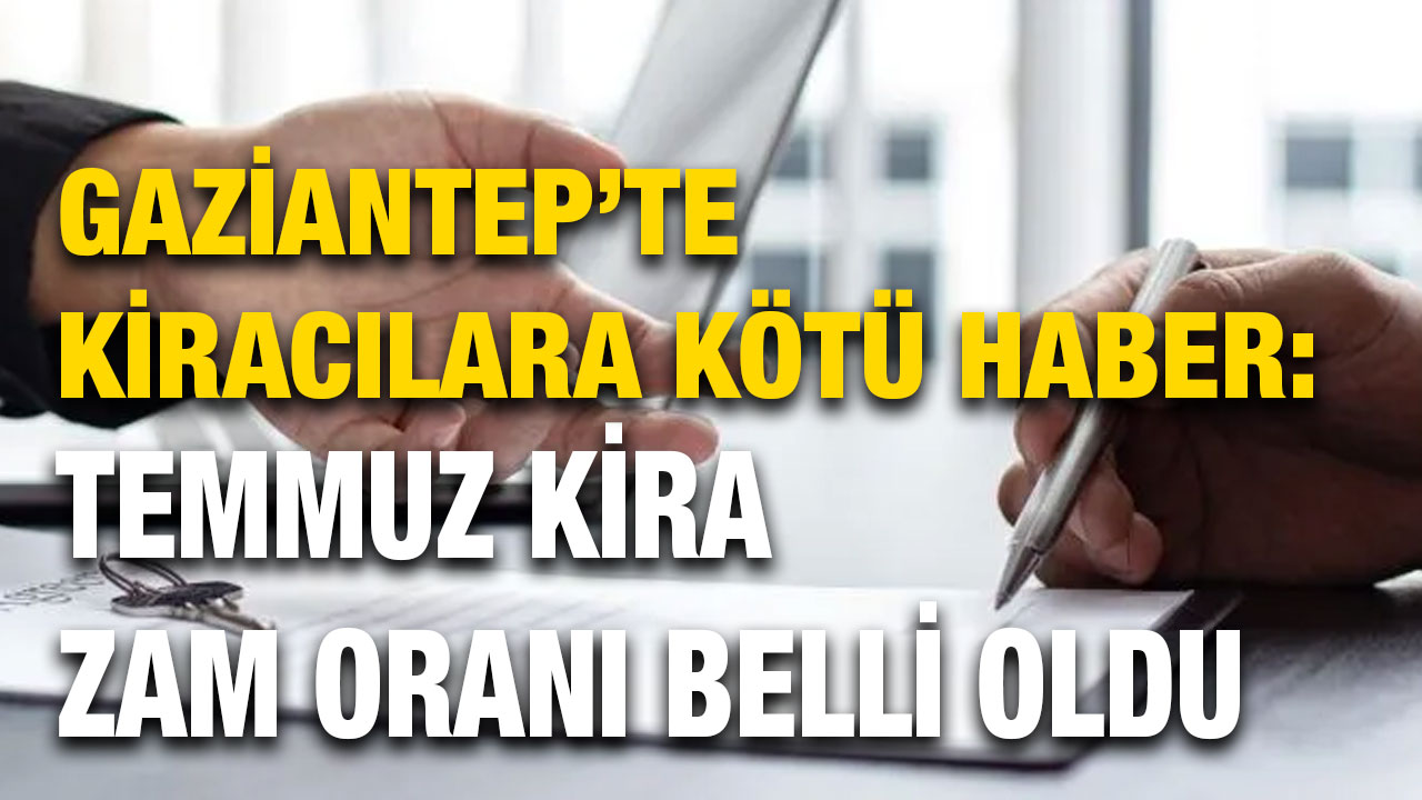 Gaziantep’te Kiracılara Kötü Haber: Temmuz Kira Zam Oranı Belli Oldu