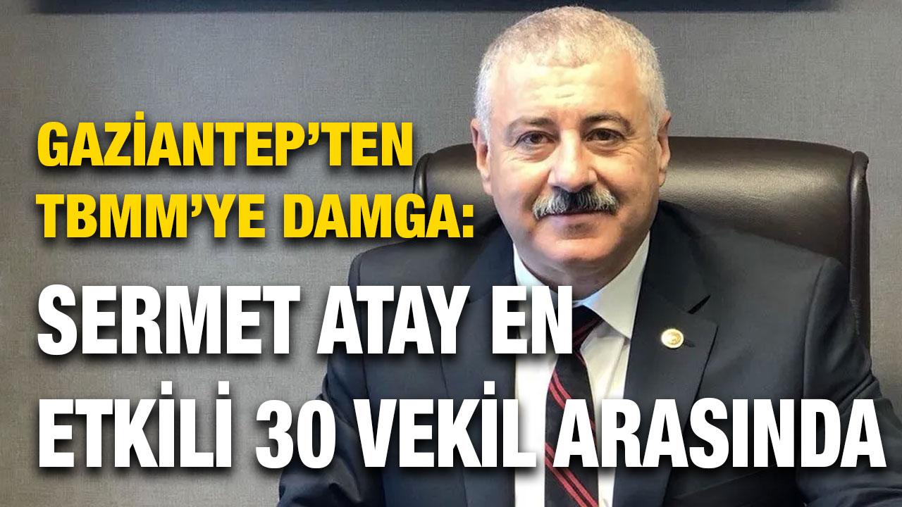 Gaziantep’ten TBMM’ye Damga: Sermet Atay En Etkili 30 Vekil Arasında