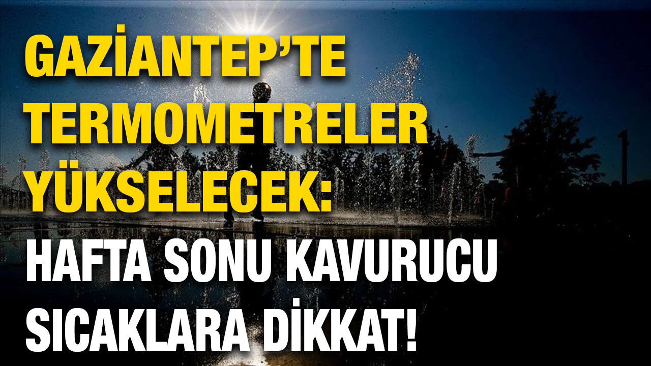 Gaziantep’te Termometreler Yükselecek: Hafta Sonu Kavurucu Sıcaklara Dikkat!