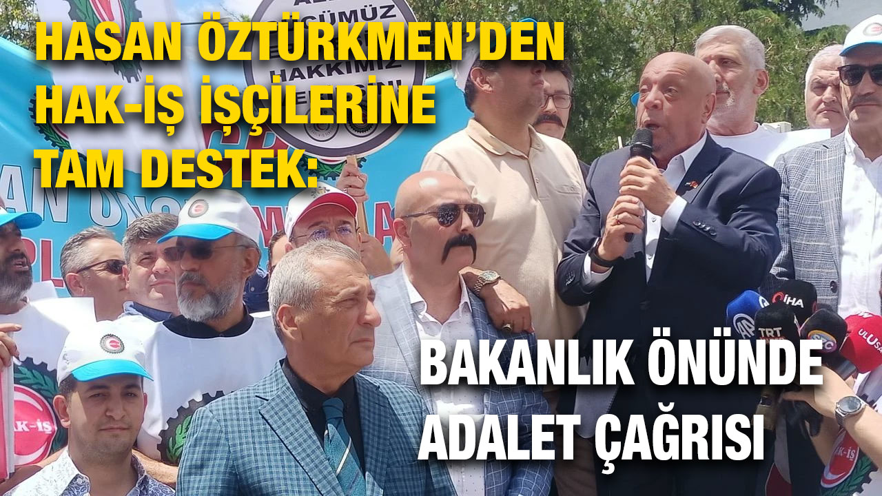 Hasan Öztürkmen’den Hak-İş İşçilerine Tam Destek: Bakanlık Önünde Adalet Çağrısı