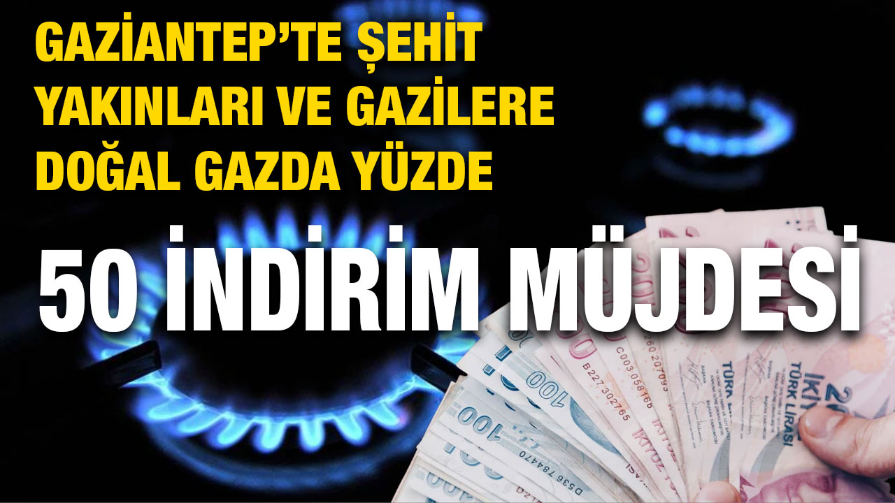Gaziantep’te Şehit Yakınları ve Gazilere Doğal Gazda Yüzde 50 İndirim Müjdesi