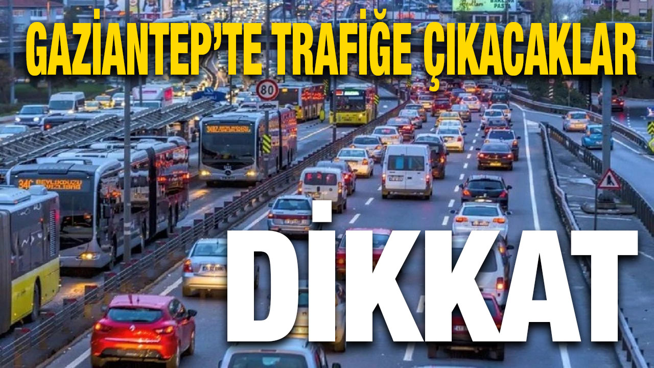 Gaziantep’te Trafiğe Çıkacaklar Dikkat