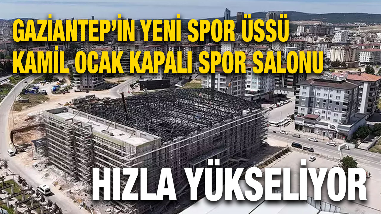 Gaziantep’in Yeni Spor Üssü Kamil Ocak Kapalı Spor Salonu Hızla Yükseliyor