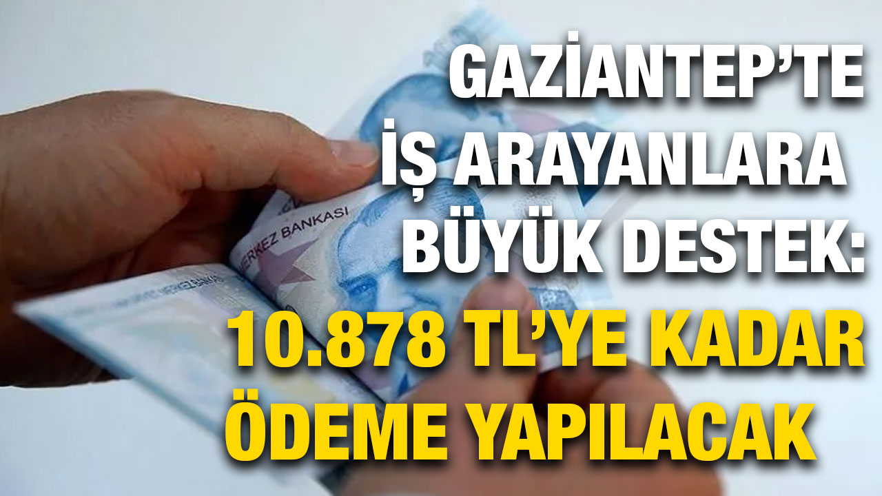 Gaziantep’te İş Arayanlara Büyük Destek: 10.878 TL’ye Kadar Ödeme Yapılacak