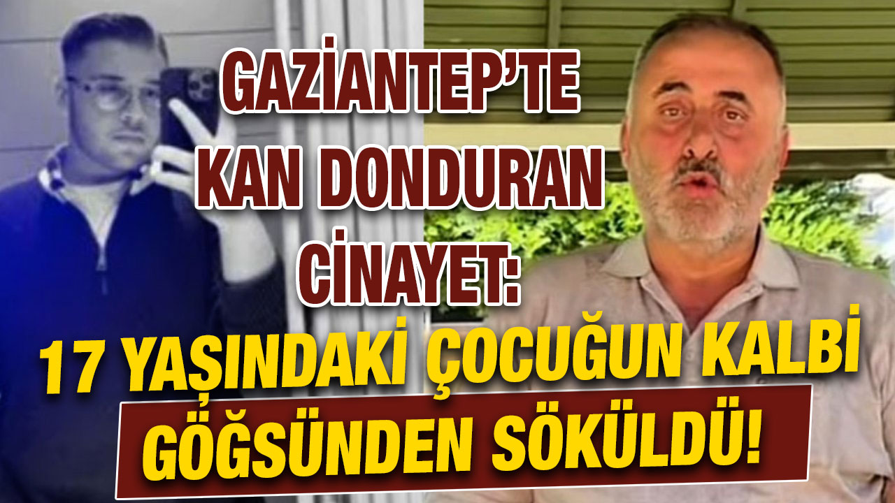 Gaziantep’te Kan Donduran Cinayet: 17 Yaşındaki Çocuğun Kalbi Göğsünden Söküldü!