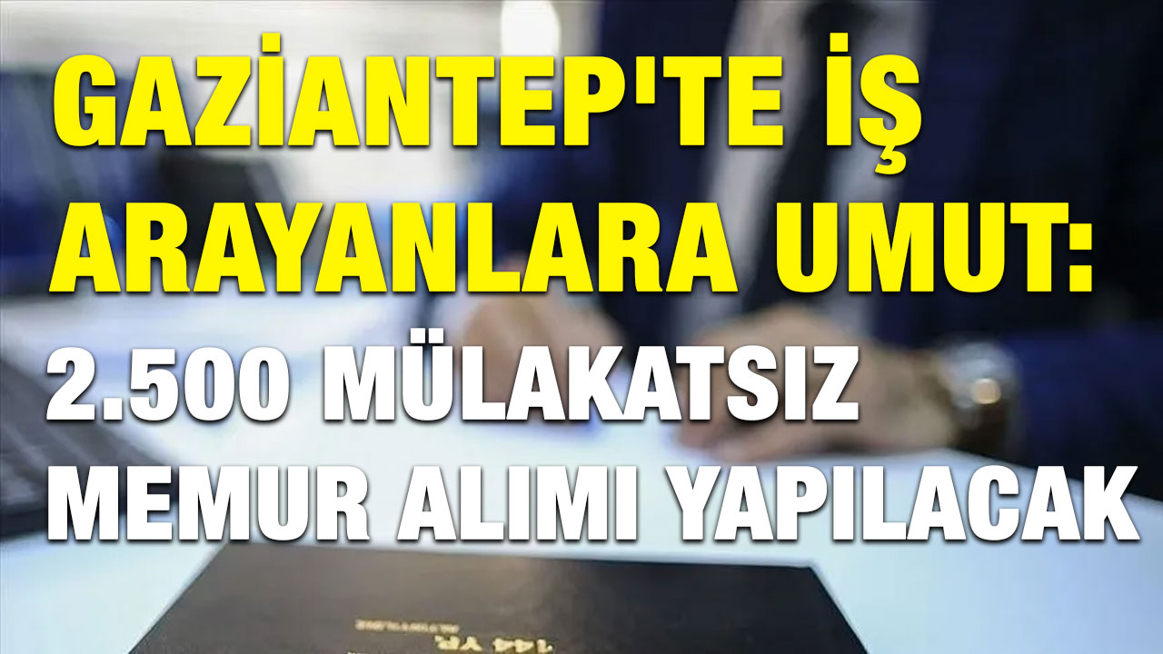 Gaziantep'te İş Arayanlara Umut: 2.500 Mülakatsız Memur Alımı Yapılacak