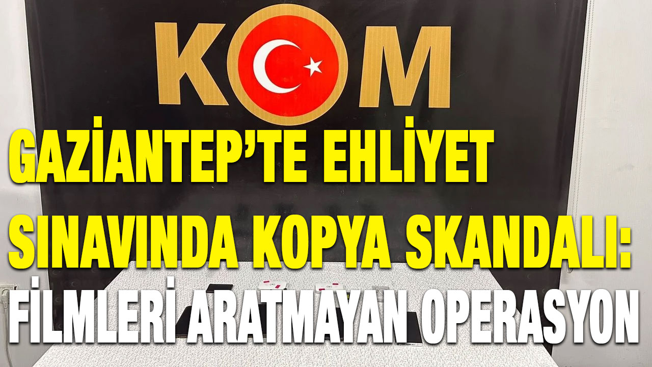 Gaziantep’te Ehliyet Sınavında Kopya Skandalı: Filmleri Aratmayan Operasyon