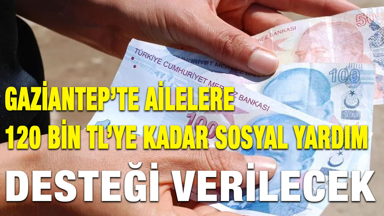 Gaziantep’te Ailelere 120 Bin TL’ye Kadar Sosyal Yardım Desteği Verilecek