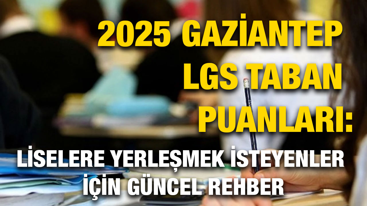 2025 Gaziantep LGS Taban Puanları: Liselere Yerleşmek İsteyenler İçin Güncel Rehber