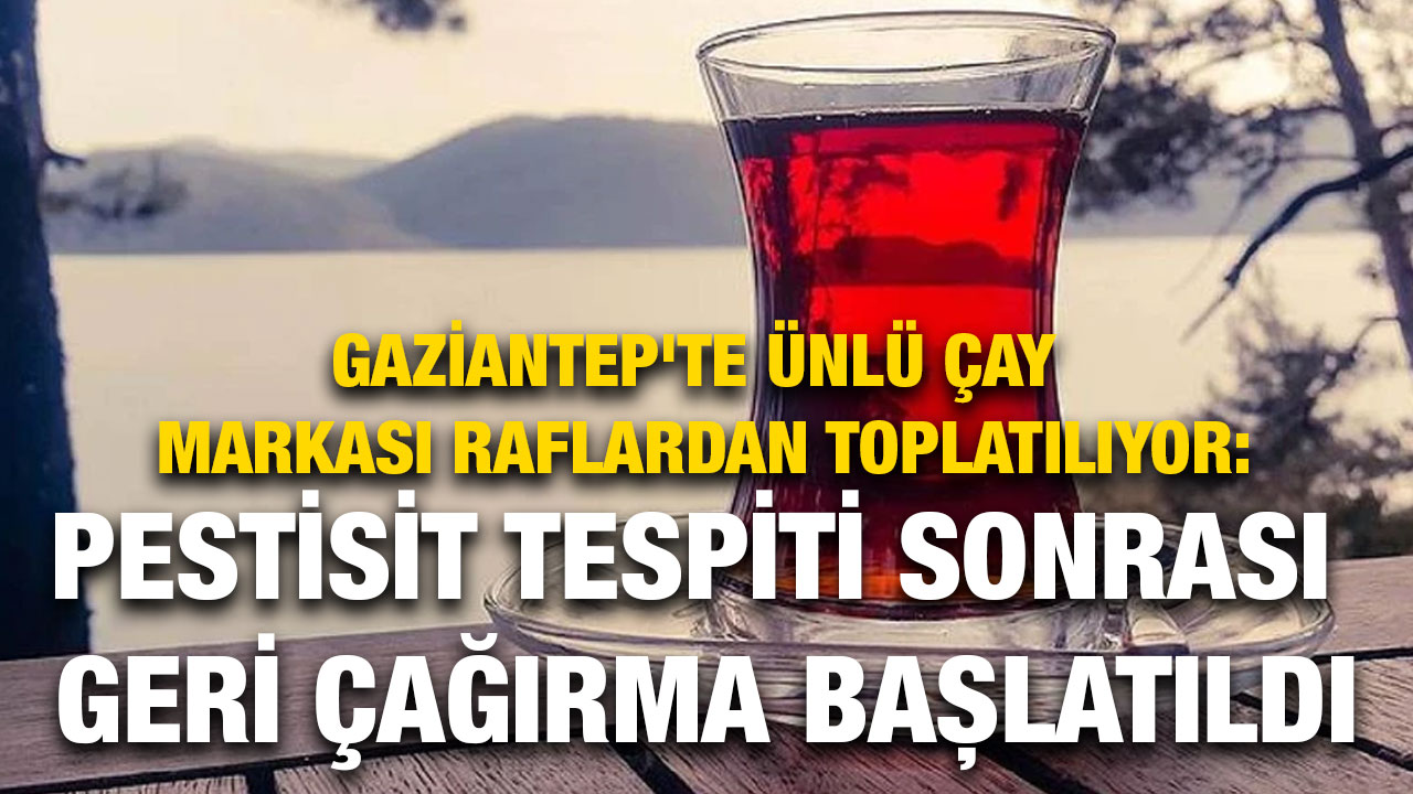 Gaziantep'te Ünlü Çay Markası Raflardan Toplatılıyor: Pestisit Tespiti Sonrası Geri Çağırma Başlatıldı