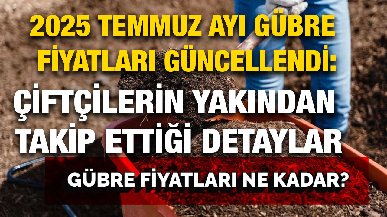2025 Temmuz Ayı Gübre Fiyatları Güncellendi: Çiftçilerin Yakından Takip Ettiği Detaylar
