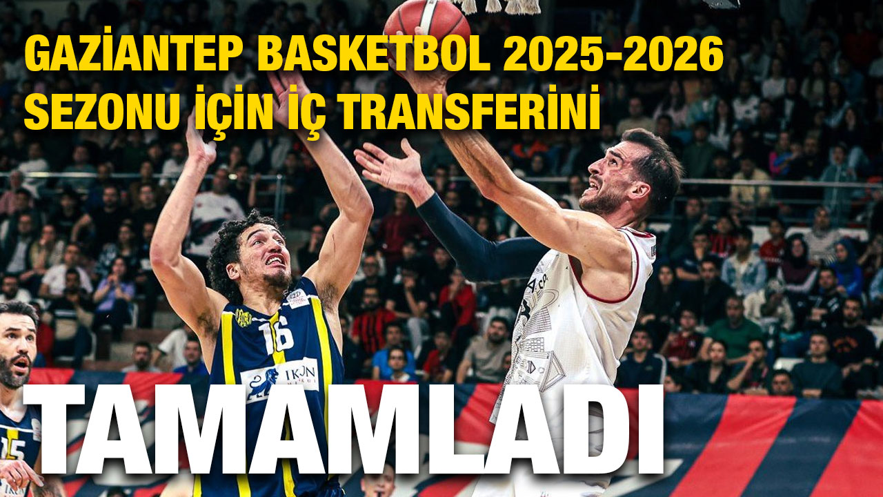 Gaziantep Basketbol 2025-2026 Sezonu İçin İç Transferini Tamamladı