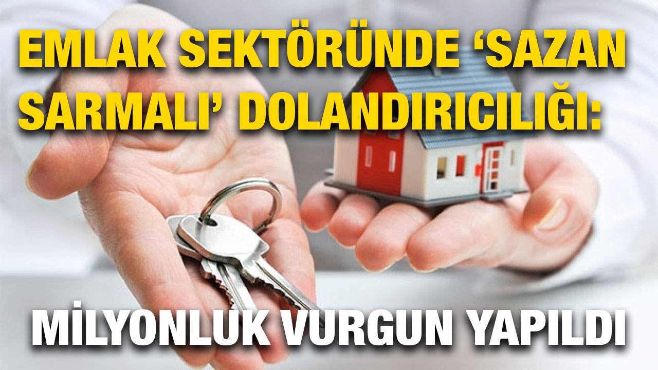 Emlak Sektöründe ‘Sazan Sarmalı’ Dolandırıcılığı: Milyonluk Vurgun Yapıldı