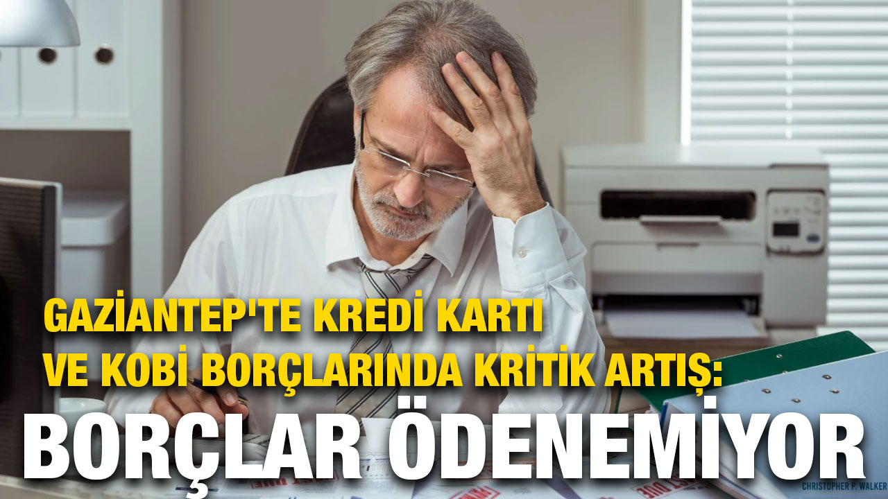 Gaziantep'te Kredi Kartı ve KOBİ Borçlarında Kritik Artış: Borçlar Ödenemiyor