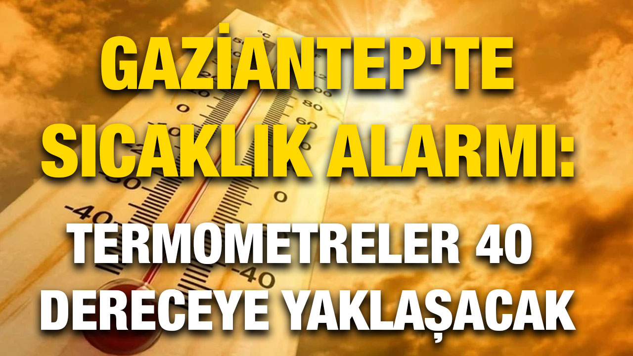 Gaziantep'te Sıcaklık Alarmı: Termometreler 40 Dereceye Yaklaşacak