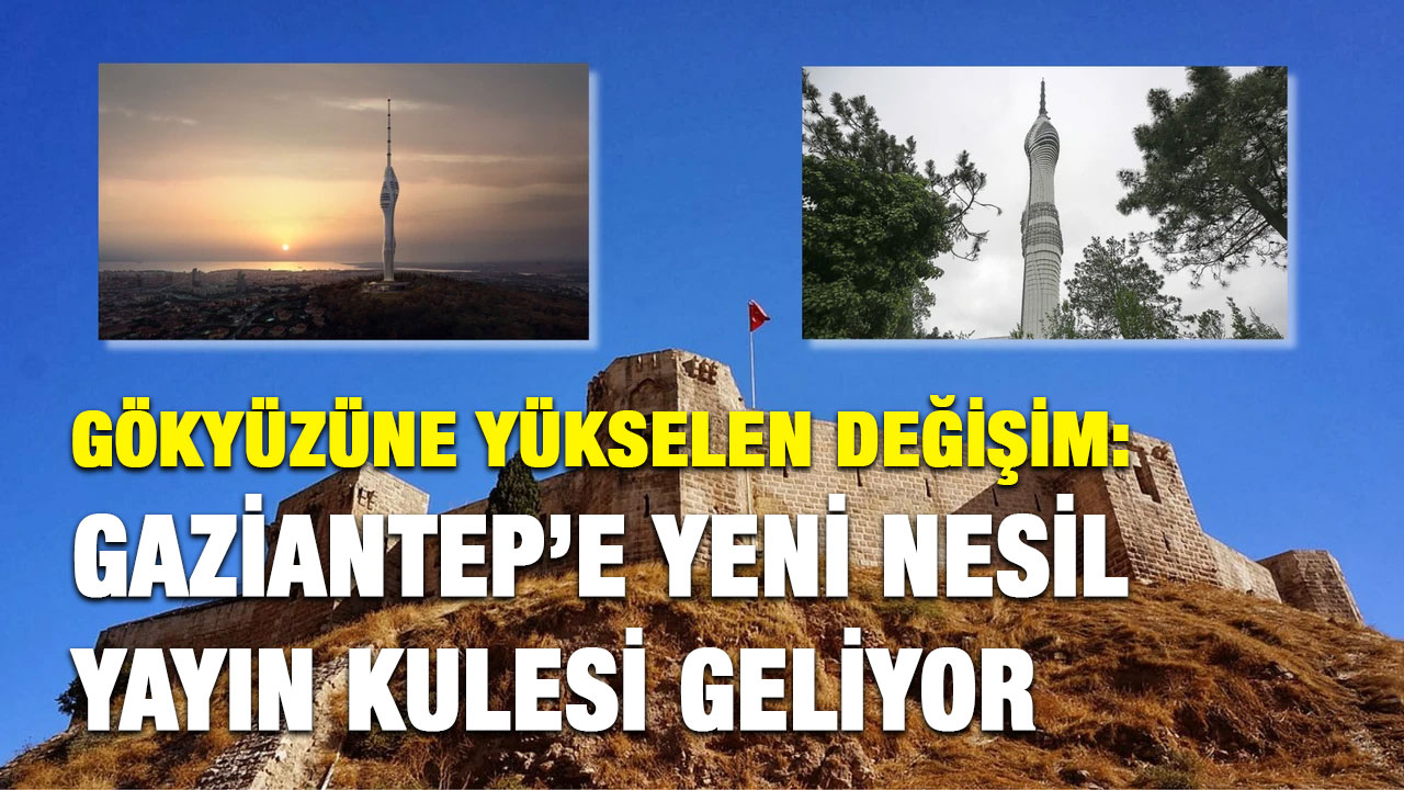 Gökyüzüne Yükselen Değişim: Gaziantep’e Yeni Nesil Yayın Kulesi Geliyor