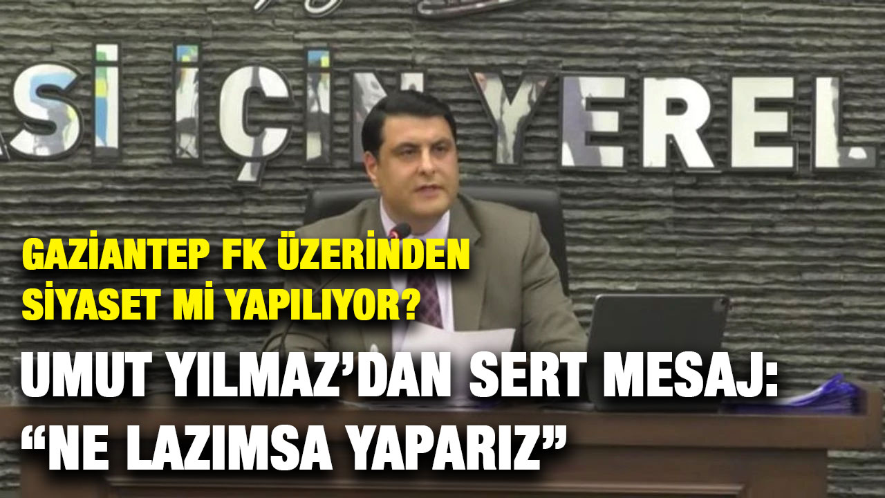 Gaziantep FK Üzerinden Siyaset mi Yapılıyor? Umut Yılmaz’dan Sert Mesaj: “Ne Lazımsa Yaparız”