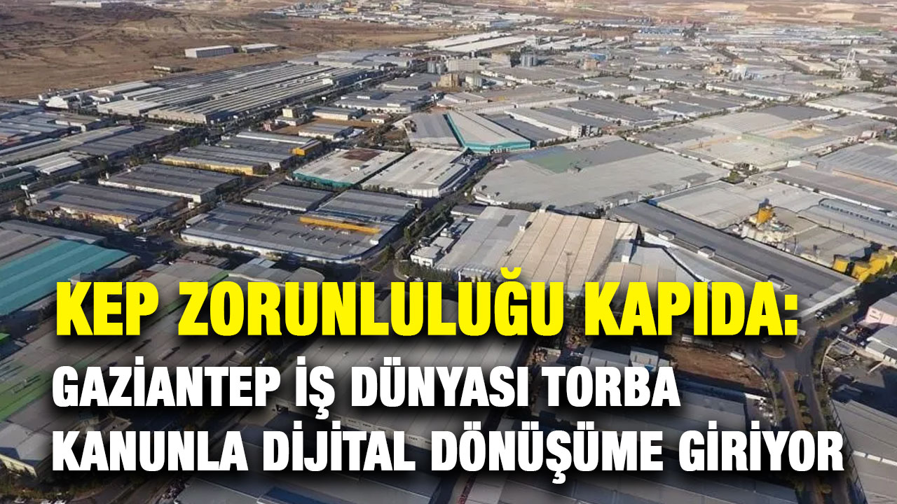 KEP Zorunluluğu Kapıda: Gaziantep İş Dünyası Torba Kanunla Dijital Dönüşüme Giriyor